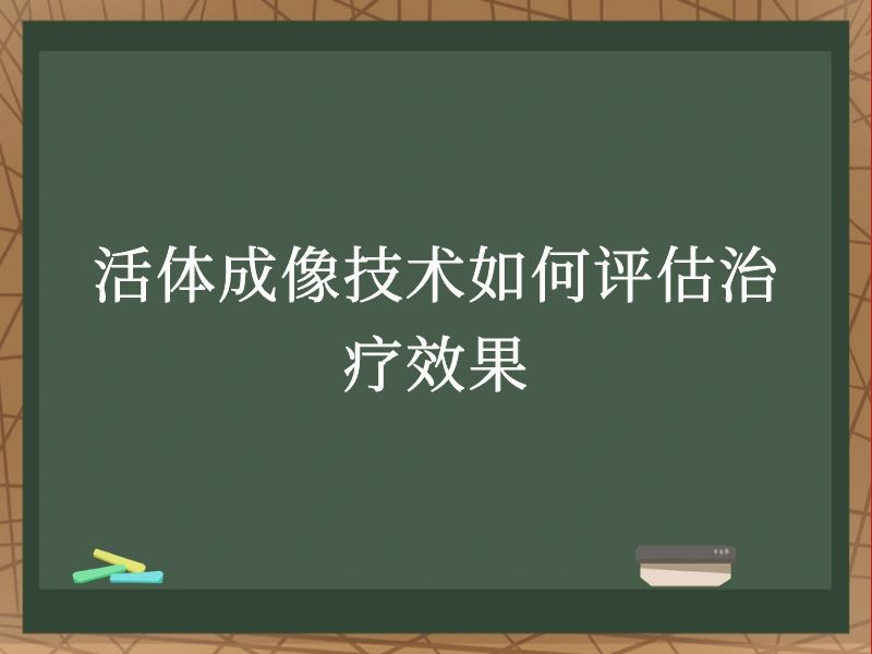 活体成像技术如何评估治疗效果